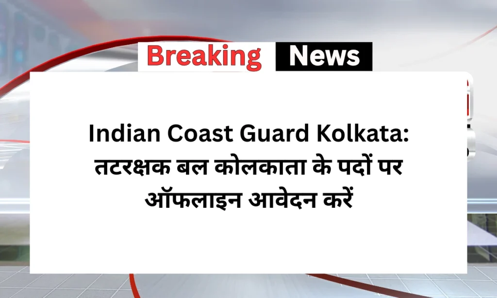 Indian Coast Guard Kolkata: तटरक्षक बल कोलकाता के पदों पर ऑफलाइन आवेदन करें