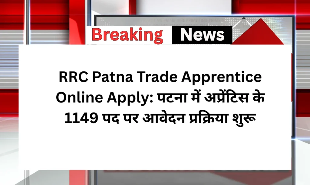 RRC Patna Trade Apprentice Online Apply: पटना में अप्रेंटिस के 1149 पद पर आवेदन प्रक्रिया शुरू