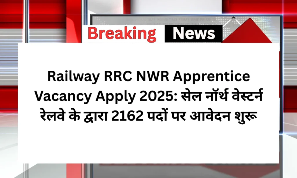 Railway RRC NWR Apprentice Vacancy Apply 2025: सेल नॉर्थ वेस्टर्न रेलवे के द्वारा 2162 पदों पर आवेदन शुरू