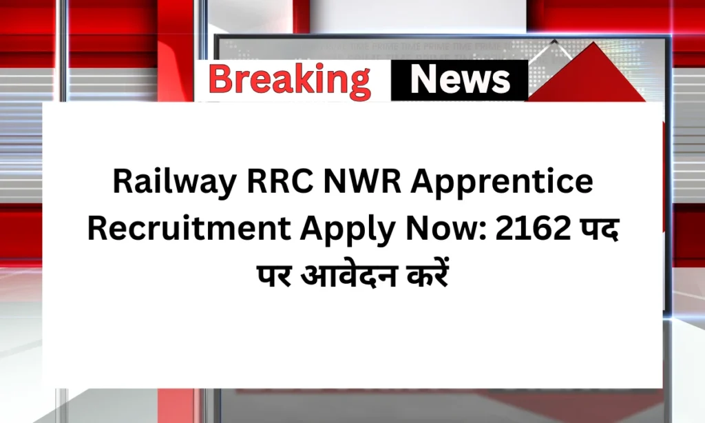 Railway RRC NWR Apprentice Recruitment Apply Now: 2162 पद पर आवेदन करें
