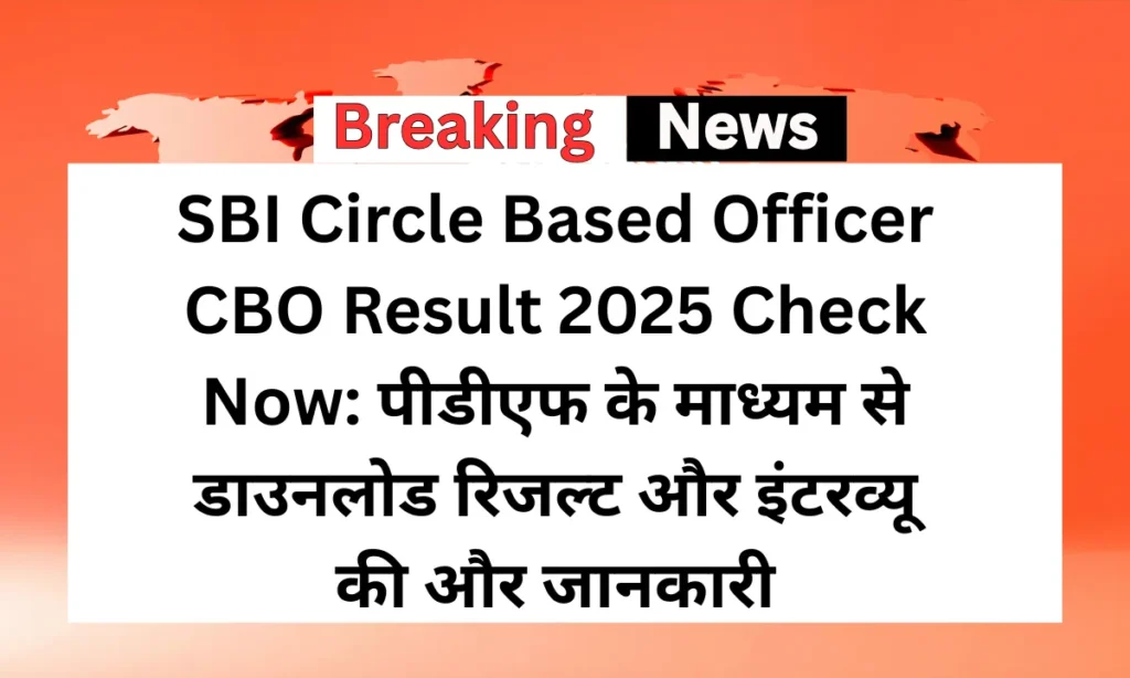 SBI Circle Based Officer CBO Result 2025 Check Now: पीडीएफ के माध्यम से डाउनलोड रिजल्ट और इंटरव्यू की और जानकारी