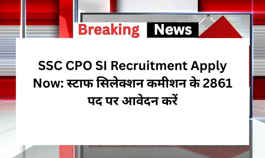 SSC CPO SI Recruitment Apply Now: स्टाफ सिलेक्शन कमीशन के 2861 पद पर आवेदन करें