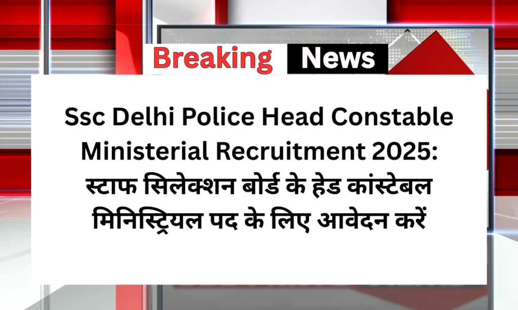 Ssc Delhi Police Head Constable Ministerial Recruitment 2025: स्टाफ सिलेक्शन बोर्ड के हेड कांस्टेबल मिनिस्ट्रियल पद के लिए आवेदन करें